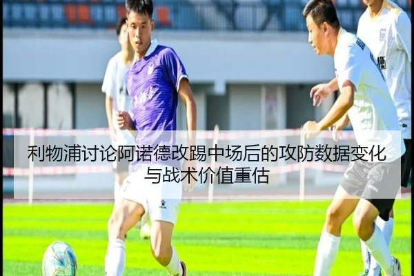 利物浦讨论阿诺德改踢中场后的攻防数据变化与战术价值重估
