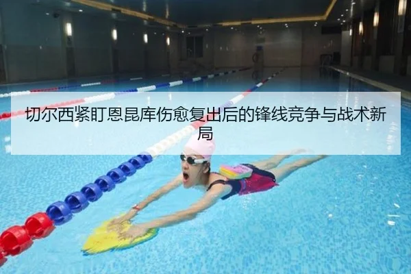 切尔西紧盯恩昆库伤愈复出后的锋线竞争与战术新局